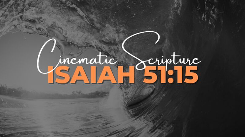 Cinematic Scripture: Isaiah 51:15